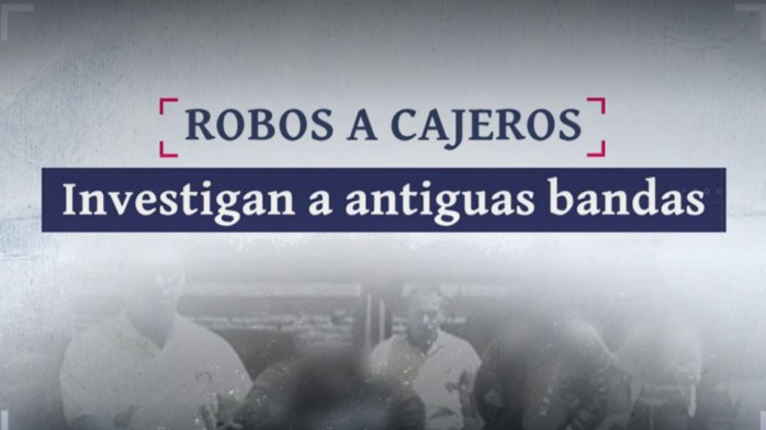 Investigan a antiguas bandas por robo de cajeros: Modus operandi es similar a lo que sucedía en 2015