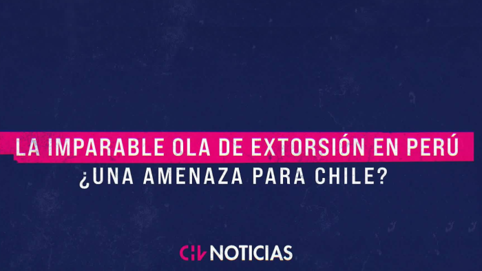 ¿Amenaza para Chile? La imparable ola de extorsiones que afecta a Perú